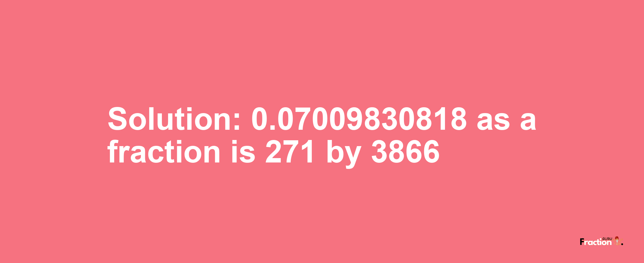 Solution:0.07009830818 as a fraction is 271/3866